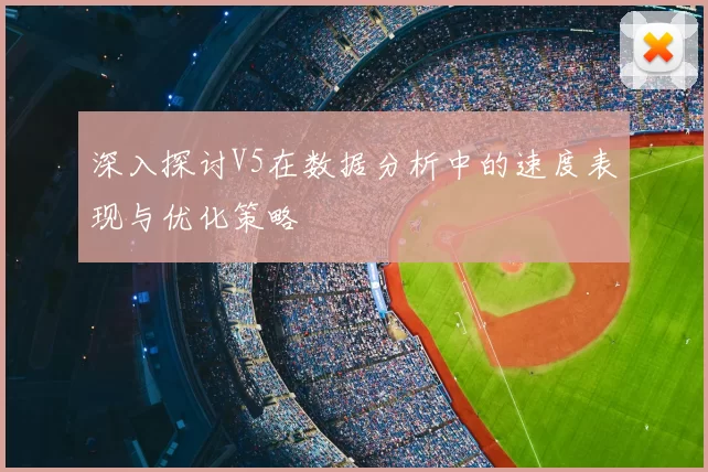 深入探讨V5在数据分析中的速度表现与优化策略