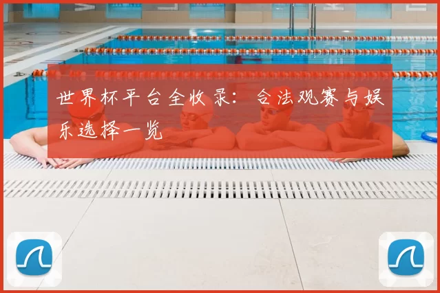 世界杯平台全收录:合法观赛与娱乐选择一览