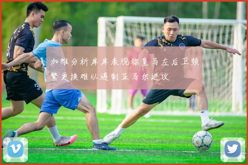 加维分析库库表现称皇马左后卫频繁更换难以遏制亚马尔进攻