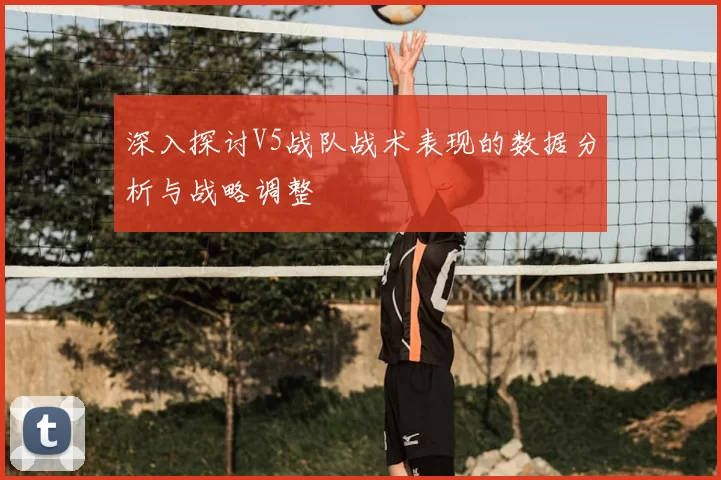 深入探讨V5战队战术表现的数据分析与战略调整
