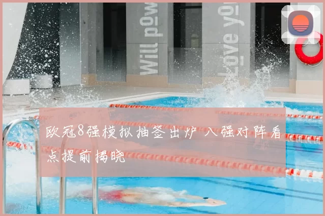 欧冠8强模拟抽签出炉 八强对阵看点提前揭晓