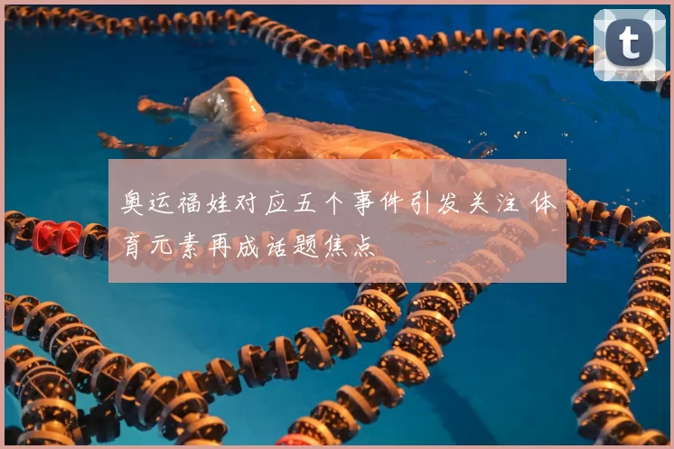 奥运福娃对应五个事件引发关注 体育元素再成话题焦点