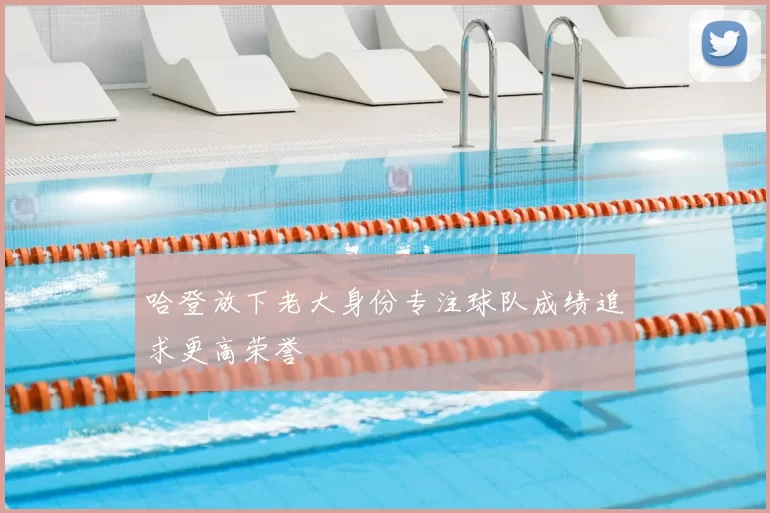 哈登放下老大身份专注球队成绩追求更高荣誉