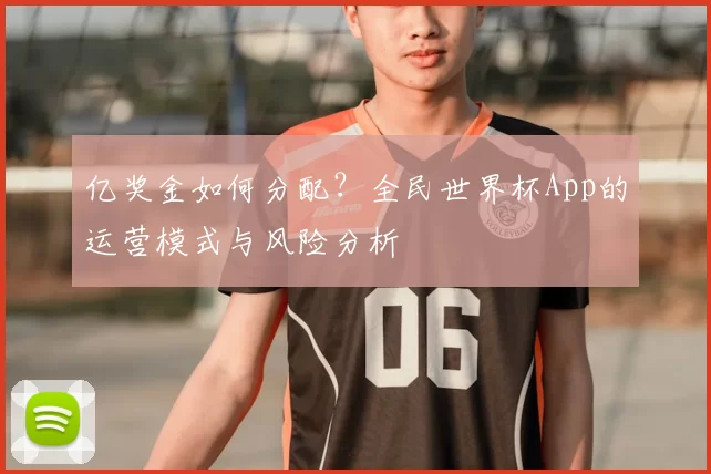亿奖金如何分配?全民世界杯App的运营模式与风险分析