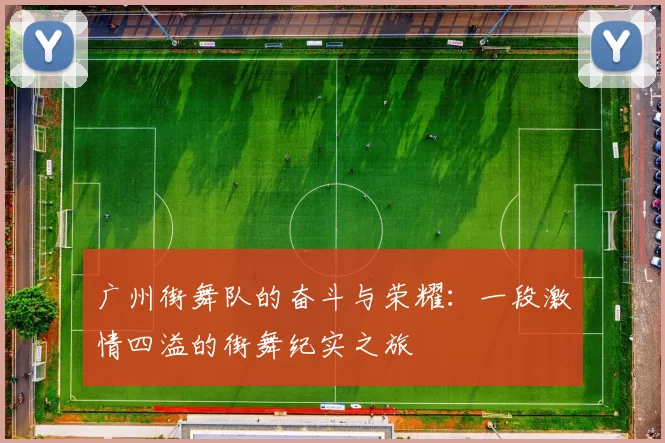 广州街舞队的奋斗与荣耀:一段激情四溢的街舞纪实之旅