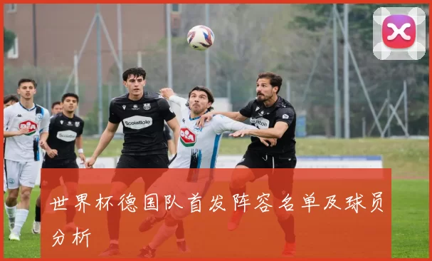 世界杯德国队首发阵容名单及球员分析
