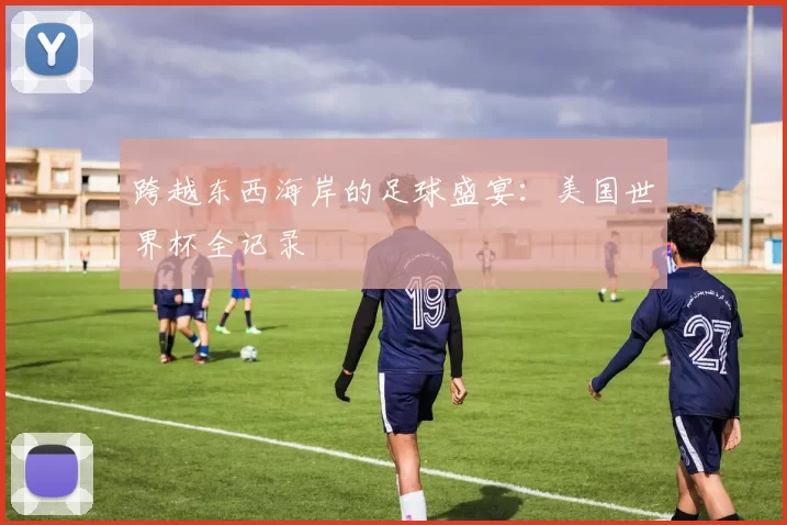 跨越东西海岸的足球盛宴:美国世界杯全记录
