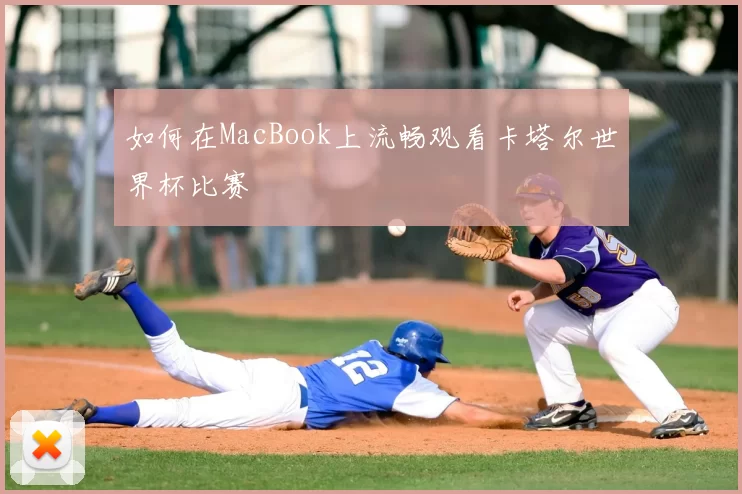 如何在MacBook上流畅观看卡塔尔世界杯比赛