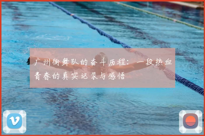 广州街舞队的奋斗历程:一段热血青春的真实记录与感悟