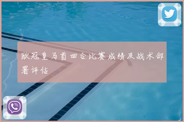 欧冠皇马首回合比赛成绩及战术部署评估