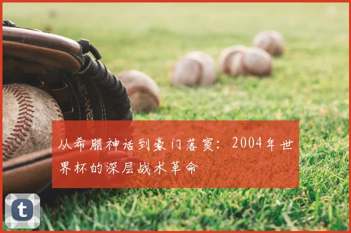 从希腊神话到豪门落寞:2004年世界杯的深层战术革命