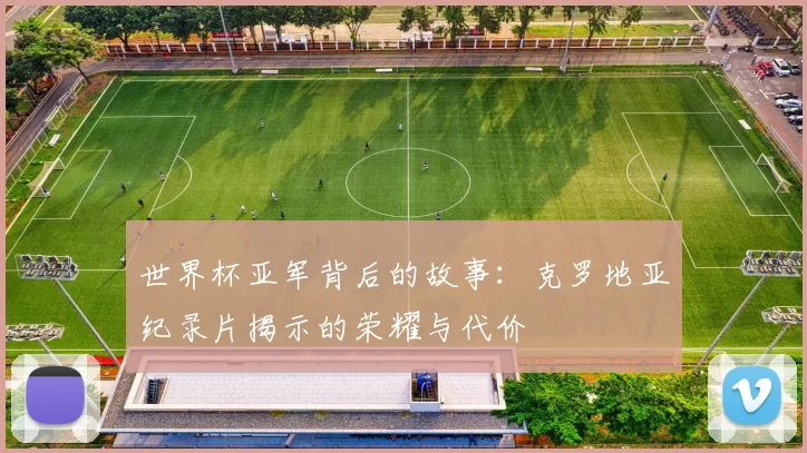 世界杯亚军背后的故事:克罗地亚纪录片揭示的荣耀与代价