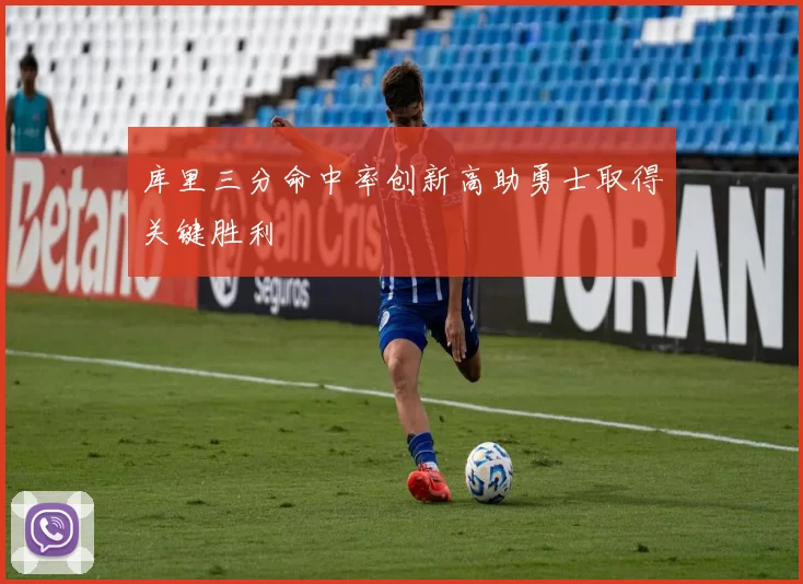 库里三分命中率创新高助勇士取得关键胜利