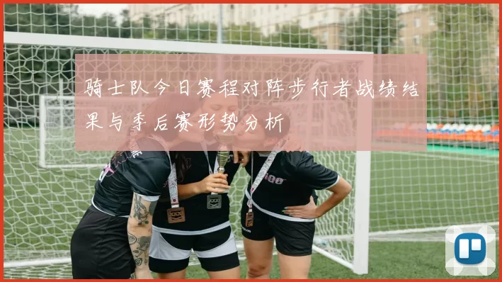 骑士队今日赛程对阵步行者战绩结果与季后赛形势分析