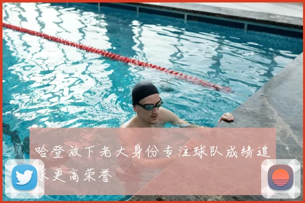 哈登放下老大身份专注球队成绩追求更高荣誉