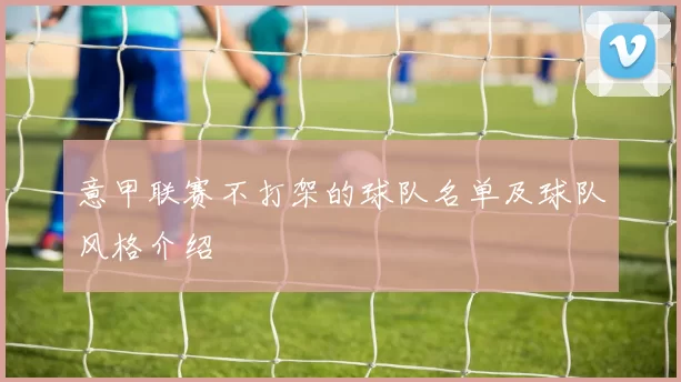 意甲联赛不打架的球队名单及球队风格介绍