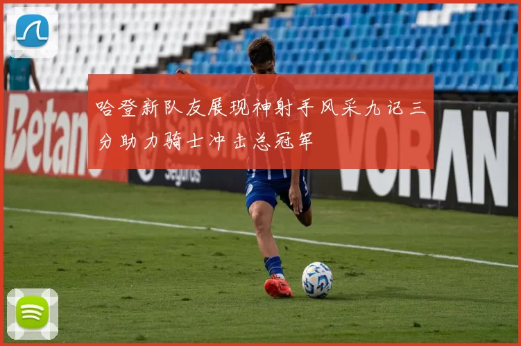 哈登新队友展现神射手风采九记三分助力骑士冲击总冠军