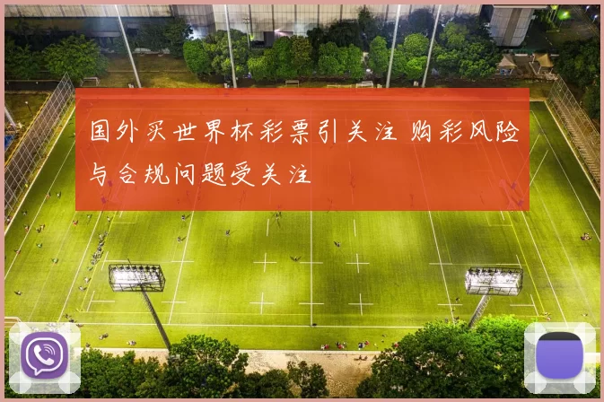 国外买世界杯彩票引关注 购彩风险与合规问题受关注