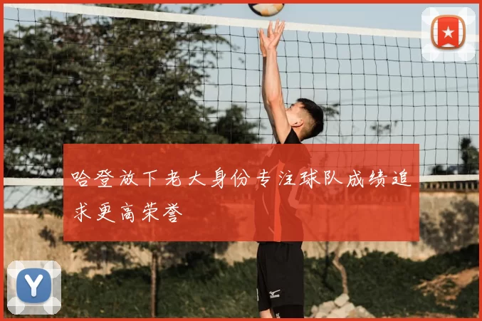 哈登放下老大身份专注球队成绩追求更高荣誉