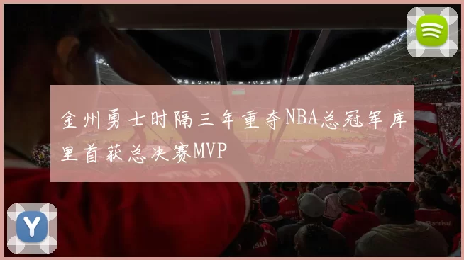 金州勇士时隔三年重夺NBA总冠军库里首获总决赛MVP