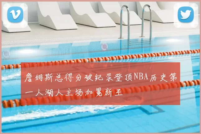 詹姆斯总得分破纪录登顶NBA历史第一人湖人主场加冕新王