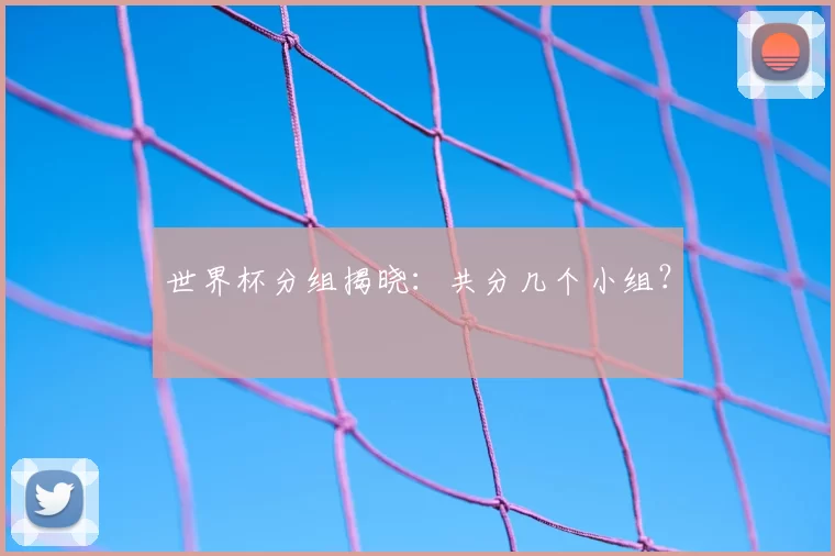 世界杯分组揭晓:共分几个小组?