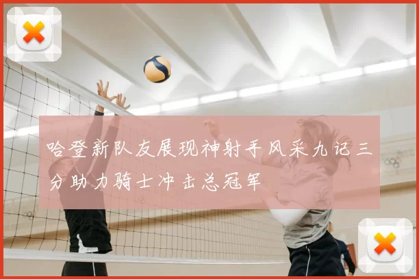 哈登新队友展现神射手风采九记三分助力骑士冲击总冠军