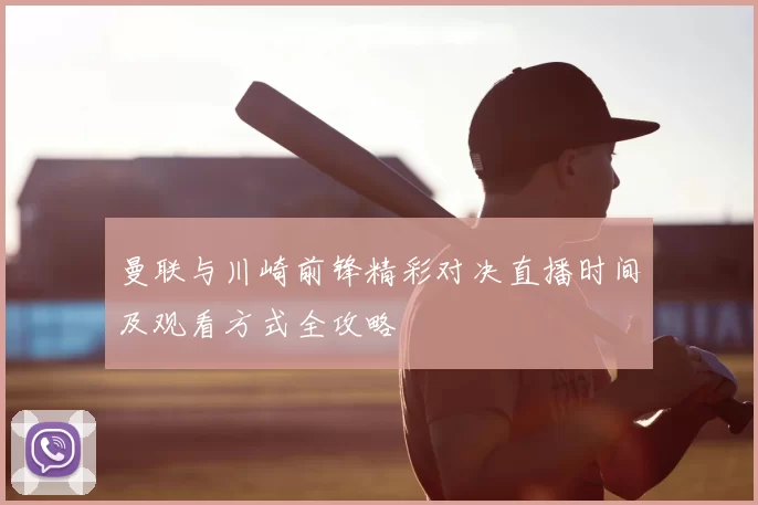 曼联与川崎前锋精彩对决直播时间及观看方式全攻略