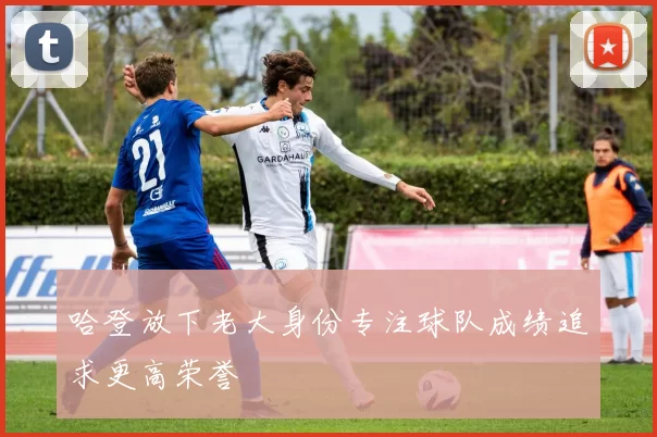 哈登放下老大身份专注球队成绩追求更高荣誉