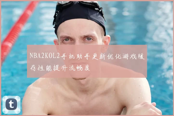 NBA2KOL2手机助手更新优化游戏缓存性能提升流畅度