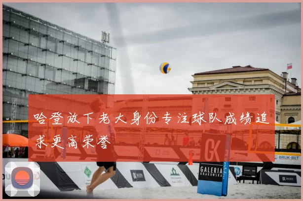 哈登放下老大身份专注球队成绩追求更高荣誉