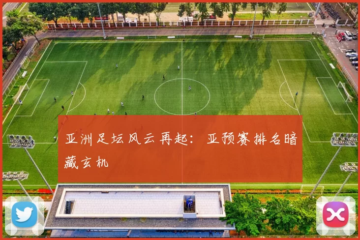 亚洲足坛风云再起:亚预赛排名暗藏玄机