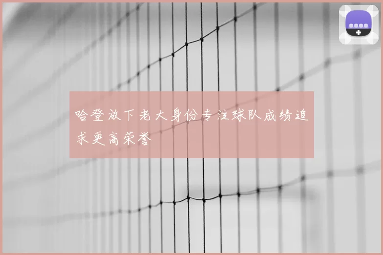 哈登放下老大身份专注球队成绩追求更高荣誉
