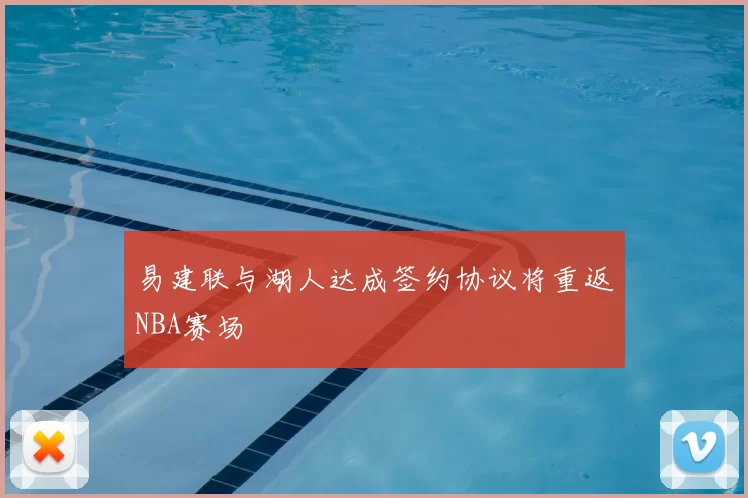 易建联与湖人达成签约协议将重返NBA赛场