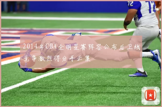 2014年CBA全明星赛阵容公布后卫线竞争激烈得分手云集