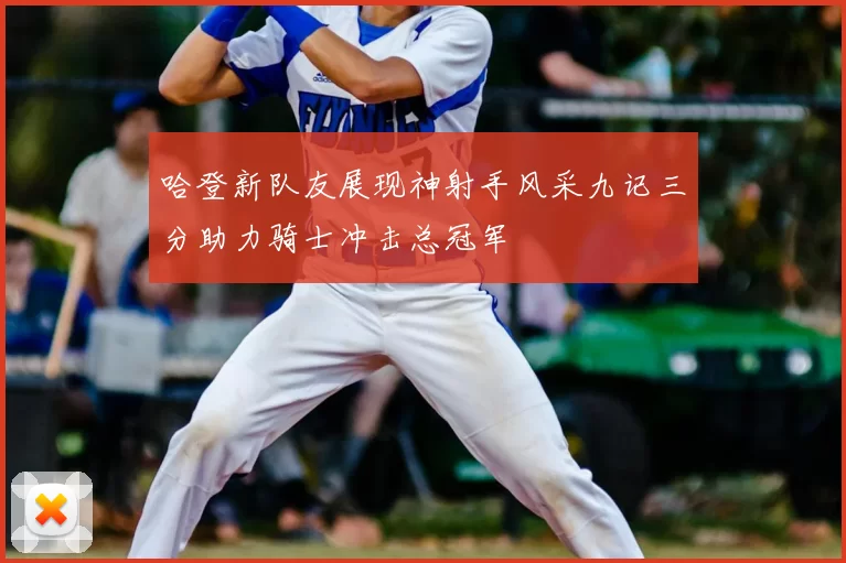 哈登新队友展现神射手风采九记三分助力骑士冲击总冠军