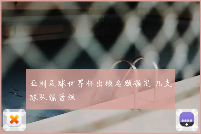 亚洲足球世界杯出线名额确定 几支球队能晋级