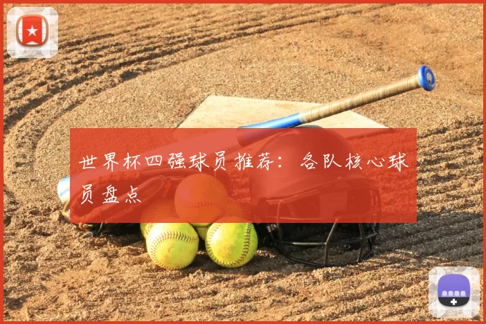 世界杯四强球员推荐:各队核心球员盘点