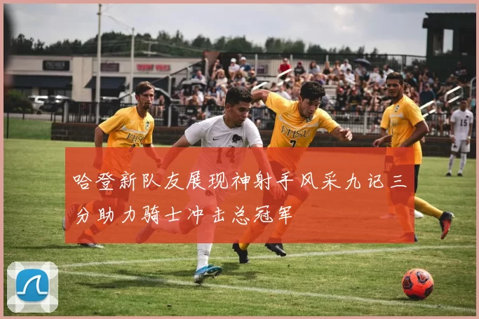 哈登新队友展现神射手风采九记三分助力骑士冲击总冠军