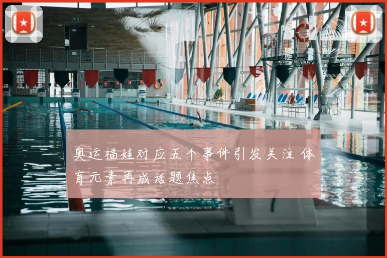 奥运福娃对应五个事件引发关注 体育元素再成话题焦点