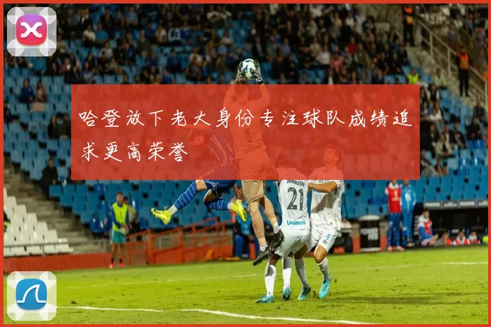 哈登放下老大身份专注球队成绩追求更高荣誉