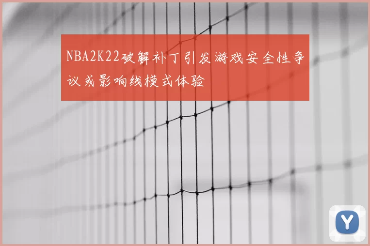 NBA2K22破解补丁引发游戏安全性争议或影响线模式体验