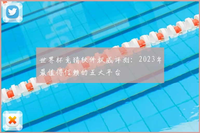 世界杯竞猜软件权威评测:2023年最值得信赖的五大平台