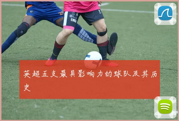 英超五支最具影响力的球队及其历史