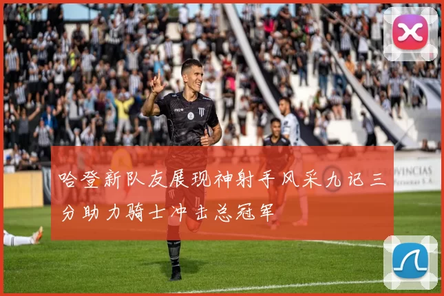 哈登新队友展现神射手风采九记三分助力骑士冲击总冠军