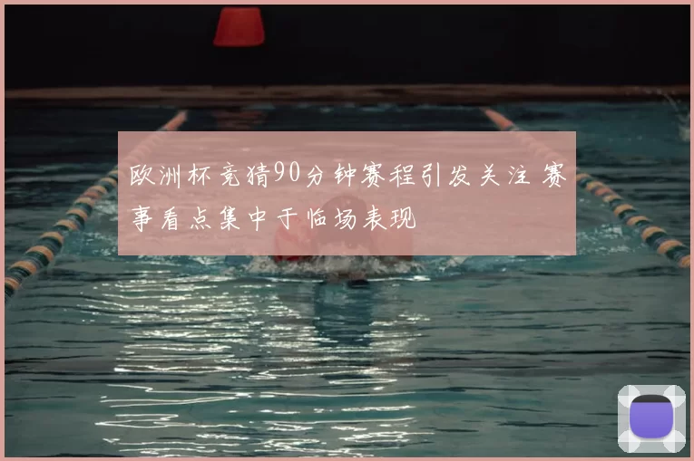 欧洲杯竞猜90分钟赛程引发关注 赛事看点集中于临场表现
