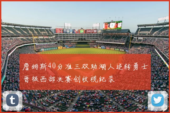 詹姆斯40分准三双助湖人逆转勇士晋级西部决赛创收视纪录