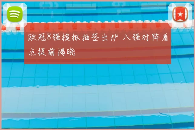 欧冠8强模拟抽签出炉 八强对阵看点提前揭晓