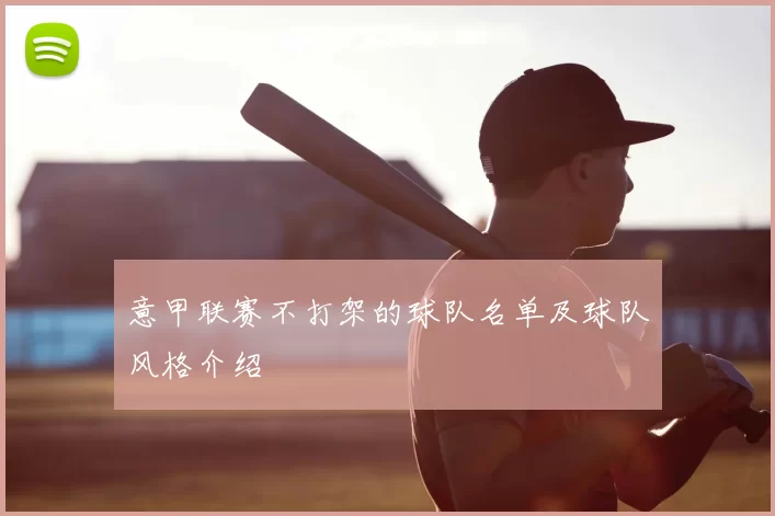 意甲联赛不打架的球队名单及球队风格介绍
