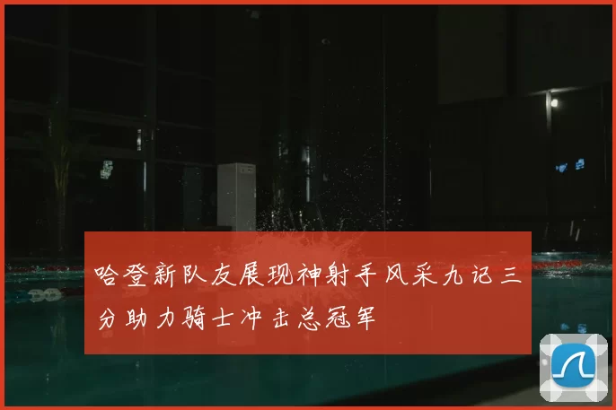 哈登新队友展现神射手风采九记三分助力骑士冲击总冠军